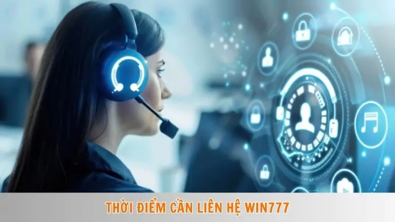 Liên hệ Win777 1 Thời điểm cần liên hệ Win777